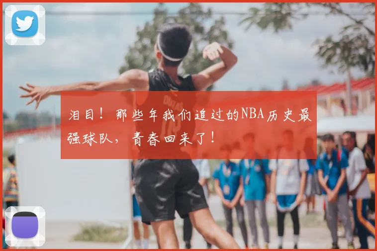 泪目！那些年我们追过的NBA历史最强球队，青春回来了！