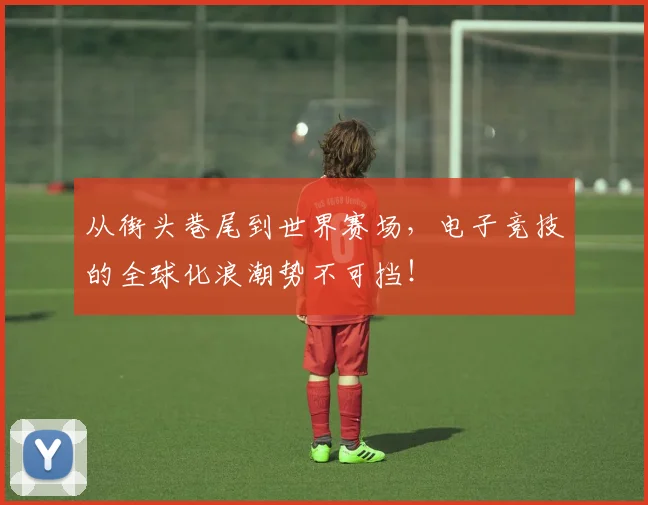 从街头巷尾到世界赛场，电子竞技的全球化浪潮势不可挡！