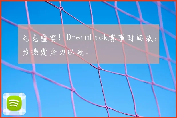 电竞盛宴!DreamHack赛事时间表,为热爱全力以赴!