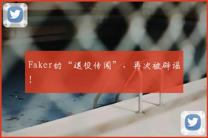 Faker的“退役传闻”，再次被辟谣！
