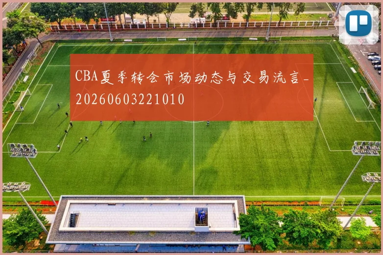 CBA夏季转会市场动态与交易流言_20260603221010