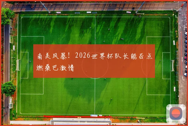 南美风暴！2026世界杯队长能否点燃桑巴激情