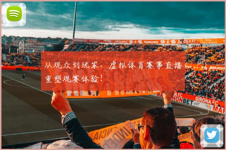 从观众到玩家，虚拟体育赛事直播重塑观赛体验！