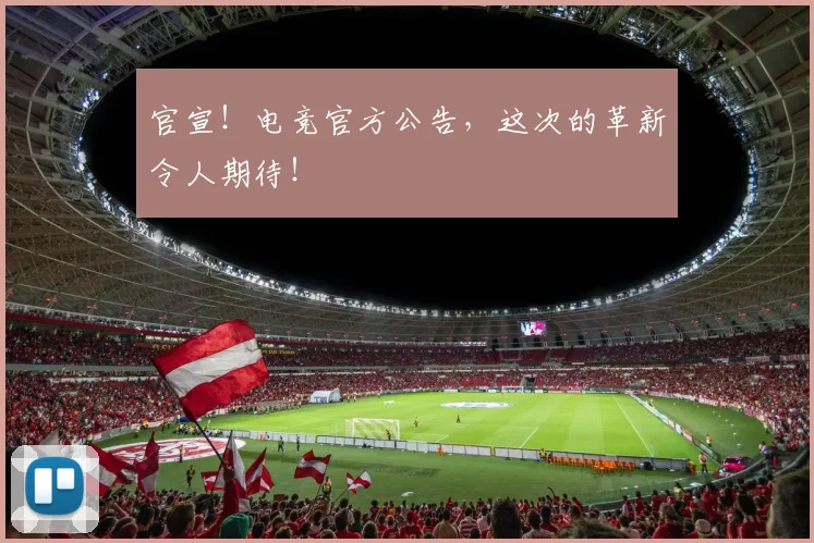 官宣！电竞官方公告，这次的革新令人期待！
