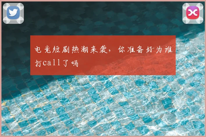 电竞短剧热潮来袭，你准备好为谁打call了吗
