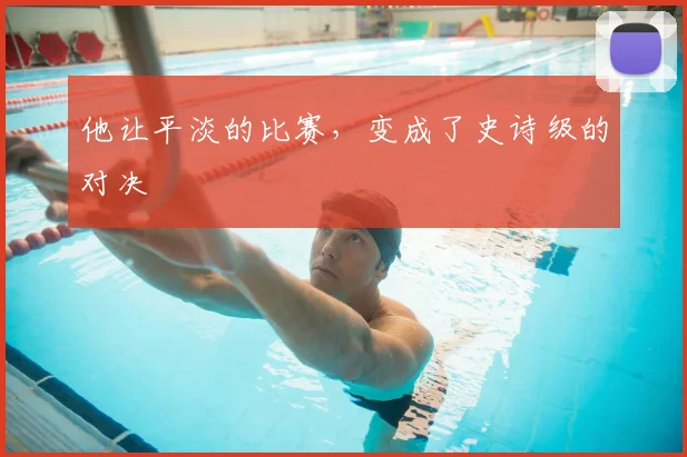 他让平淡的比赛，变成了史诗级的对决