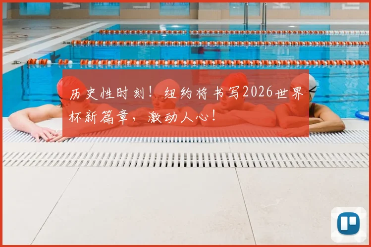 历史性时刻！纽约将书写2026世界杯新篇章，激动人心！