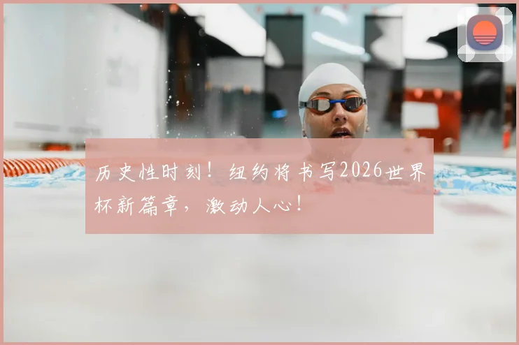 历史性时刻！纽约将书写2026世界杯新篇章，激动人心！