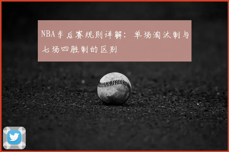 NBA季后赛规则详解:单场淘汰制与七场四胜制的区别